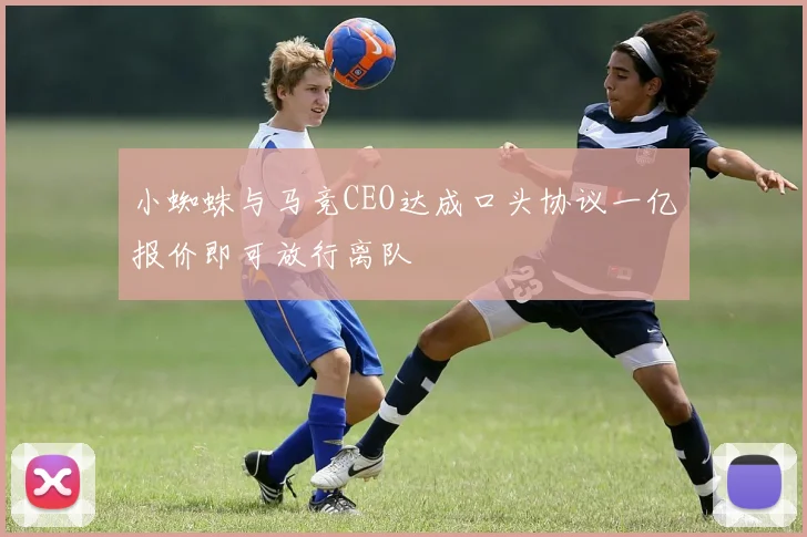 小蜘蛛与马竞CEO达成口头协议一亿报价即可放行离队