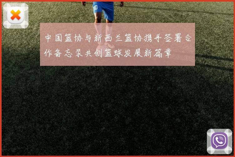 中国篮协与新西兰篮协携手签署合作备忘录共创篮球发展新篇章