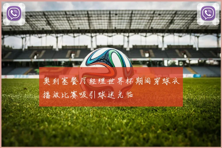奥利塞餐厅经理世界杯期间穿球衣播放比赛吸引球迷光临