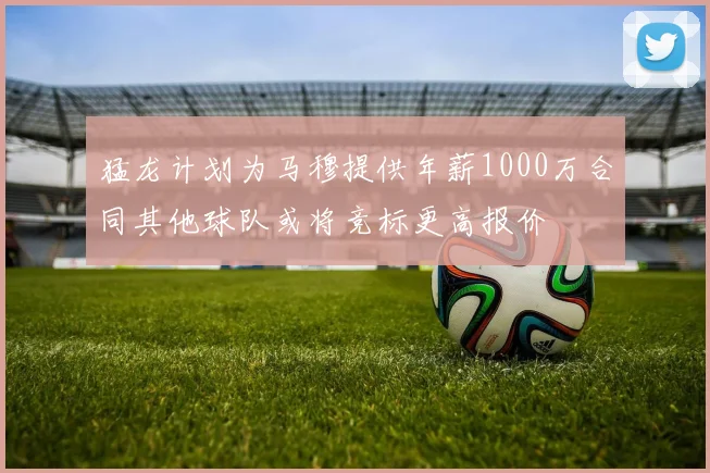 猛龙计划为马穆提供年薪1000万合同其他球队或将竞标更高报价
