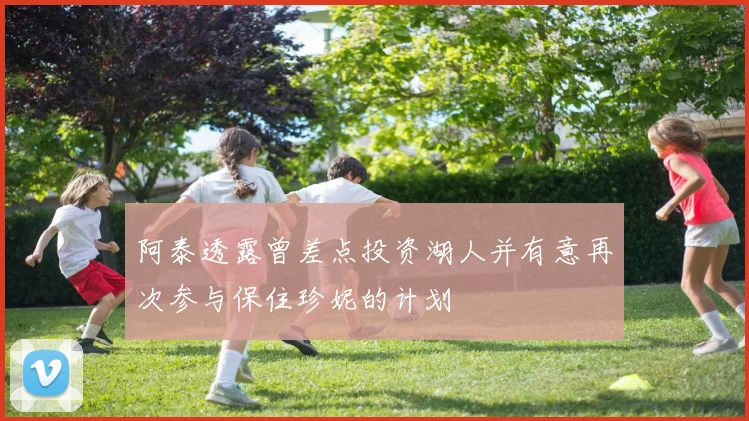阿泰透露曾差点投资湖人并有意再次参与保住珍妮的计划