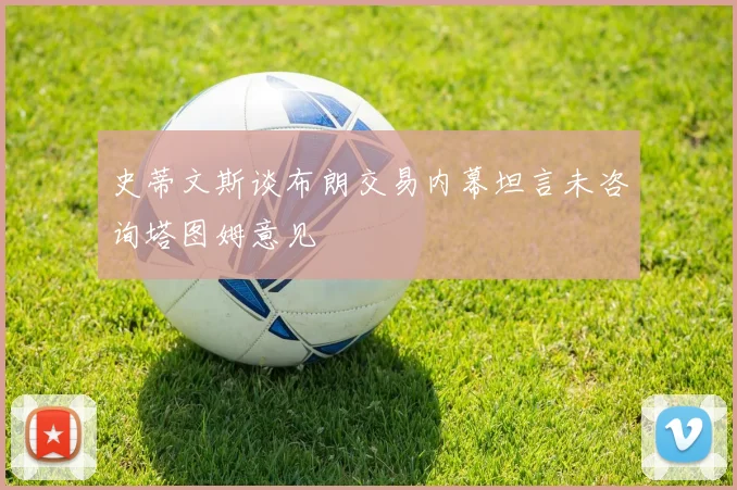 史蒂文斯谈布朗交易内幕坦言未咨询塔图姆意见