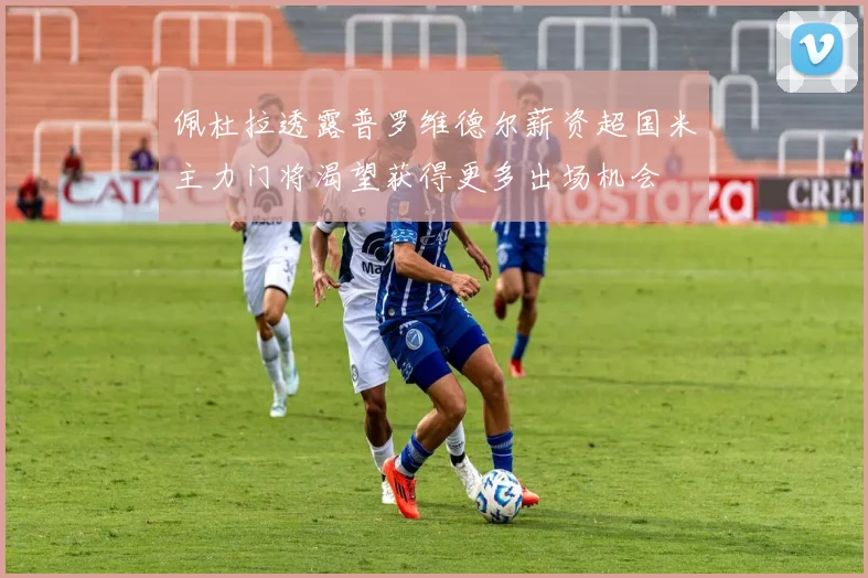 佩杜拉透露普罗维德尔薪资超国米主力门将渴望获得更多出场机会