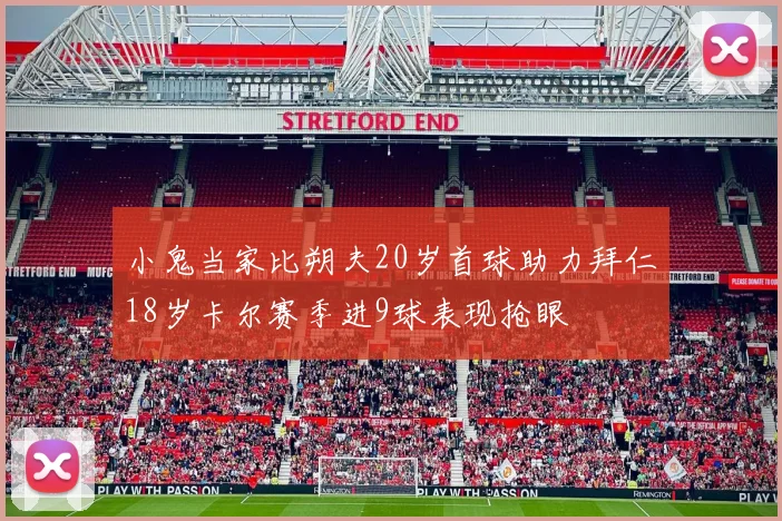 小鬼当家比朔夫20岁首球助力拜仁18岁卡尔赛季进9球表现抢眼