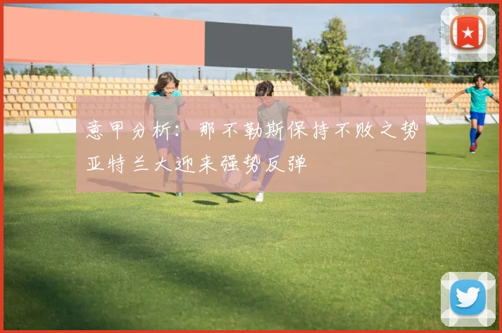 意甲分析：那不勒斯保持不败之势亚特兰大迎来强势反弹