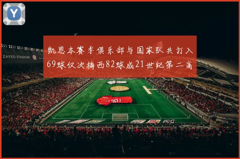 凯恩本赛季俱乐部与国家队共打入69球仅次梅西82球成21世纪第二高纪录